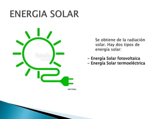 Se obtiene de la radiación
solar. Hay dos tipos de
energía solar:
- Energía Solar fotovoltaica
- Energía Solar termoeléctrica
 