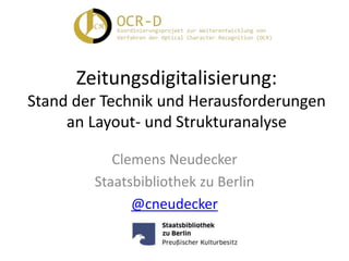 Zeitungsdigitalisierung:
Stand der Technik und Herausforderungen
an Layout- und Strukturanalyse
Clemens Neudecker
Staatsbibliothek zu Berlin
@cneudecker
 
