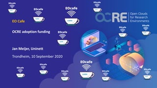 EO Cafe
OCRE adoption funding
Jan Meijer, Uninett
Trondheim, 10 September 2020
 