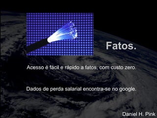 totalmuscularstretching.com.br
vipfisiopersonal.com.br
Fatos.
Acesso é fácil e rápido a fatos, com custo zero.
Dados de perda salarial encontra-se no google.
Daniel H. Pink
 