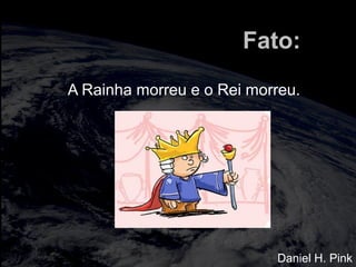 totalmuscularstretching.com.br
vipfisiopersonal.com.br
Fato:
A Rainha morreu e o Rei morreu.
Daniel H. Pink
 