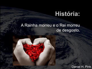 totalmuscularstretching.com.br
vipfisiopersonal.com.br
História:
A Rainha morreu e o Rei morreu
de desgosto.
Daniel H. Pink
 