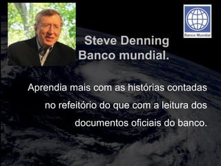 totalmuscularstretching.com.br
vipfisiopersonal.com.br
Steve Denning
Banco mundial.
Aprendia mais com as histórias contadas
no refeitório do que com a leitura dos
documentos oficiais do banco.
 
