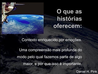 totalmuscularstretching.com.br
vipfisiopersonal.com.br
O que as
histórias
oferecem:
Contexto enriquecido por emoções.
Uma compreensão mais profunda do
modo pelo qual fazemos parte de algo
maior, e por que isso é importante.
Daniel H. Pink
 