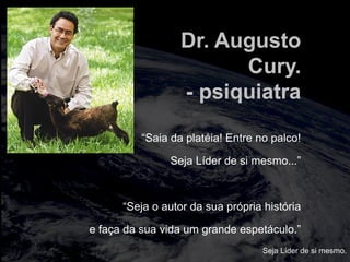 totalmuscularstretching.com.br
vipfisiopersonal.com.br
“Saia da platéia! Entre no palco!
Seja Líder de si mesmo...”
“Seja o autor da sua própria história
e faça da sua vida um grande espetáculo.”
Dr. Augusto
Cury.
- psiquiatra
Seja Líder de si mesmo.
 