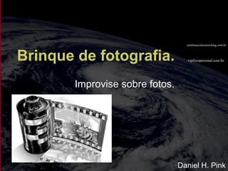 vipfisiopersonal.com.br
totalmuscularstretching.com.br
Brinque de fotografia.
Improvise sobre fotos.
Daniel H. Pink
 