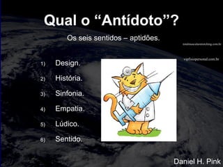 vipfisiopersonal.com.br
totalmuscularstretching.com.br
Qual o “Antídoto”?
Os seis sentidos – aptidões.
1) Design.
2) História.
3) Sinfonia.
4) Empatia.
5) Lúdico.
6) Sentido.
Daniel H. Pink
 