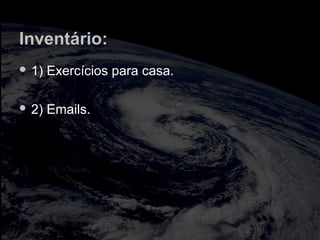 Inventário:
 1) Exercícios para casa.
 2) Emails.
 