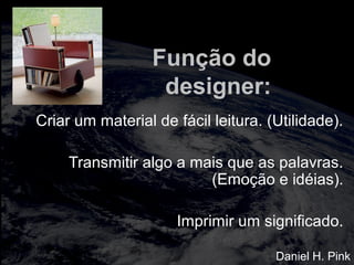 totalmuscularstretching.com.br
vipfisiopersonal.com.br
Função do
designer:
Criar um material de fácil leitura. (Utilidade).
Transmitir algo a mais que as palavras.
(Emoção e idéias).
Imprimir um significado.
Daniel H. Pink
 