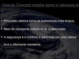 Insecta Concept mostra como a natureza po
:
 Propulsão elétrica torna os automóveis mais limpos.
 Meio de transporte individual de quatro rodas
 A segurança e o conforto é garantida por uma cabine
leve e altamente resistente.
 
