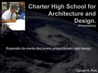 totalmuscularstretching.com.br
vipfisiopersonal.com.br
Charter High School for
Architecture and
Design.
(Philadelphia)
Expansão da mente dos jovens proporcionado pelo design.
Daniel H. Pink
 