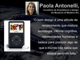 totalmuscularstretching.com.br
vipfisiopersonal.com.br
Paola Antonelli,
Curadora de Arquitetura e design
do Museum of Modern Art.
“O bom design é uma atitude de
renascimento que mistura
tecnologia, ciência cognitiva,
necessidades humanas e
beleza para produzir algo de
que o mundo não sabia que
estava sentindo falta.”
 