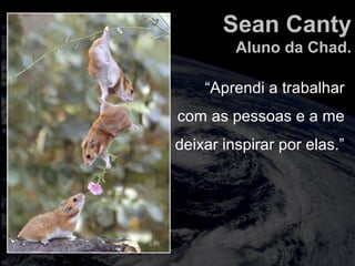 totalmuscularstretching.com.br
vipfisiopersonal.com.br
Sean Canty
Aluno da Chad.
“Aprendi a trabalhar
com as pessoas e a me
deixar inspirar por elas.”
 