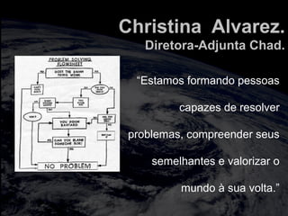 totalmuscularstretching.com.br
vipfisiopersonal.com.br
Christina Alvarez.
Diretora-Adjunta Chad.
“Estamos formando pessoas
capazes de resolver
problemas, compreender seus
semelhantes e valorizar o
mundo à sua volta.”
 