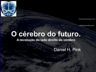 vipfisiopersonal.com.br
totalmuscularstretching.com.br
O cérebro do futuro.
A revolução do lado direito do cérebro
Daniel H. Pink
 
