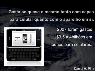 totalmuscularstretching.com.br
vipfisiopersonal.com.br
Gasta-se quase o mesmo tanto com capas
para celular quanto com o aparelho em si.
2007 foram gastos
U$3,5 a 4bilhões em
toques para celulares.
Daniel H. Pink
 