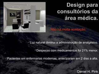 totalmuscularstretching.com.br
vipfisiopersonal.com.br
Design para
consultórios da
área médica.
Luz natural diminui a administração de analgésico.
Despesas com medicamentos foi 21% menor.
Pacientes em enfermarias modernas, anteciparam em 2 dias a alta.
Daniel H. Pink
Não há muita aceitação.
 