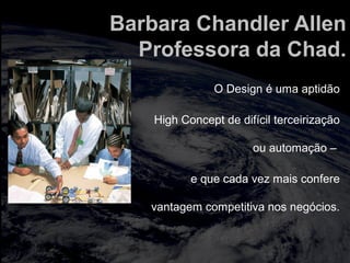 totalmuscularstretching.com.br
vipfisiopersonal.com.br
Barbara Chandler Allen
Professora da Chad.
O Design é uma aptidão
High Concept de difícil terceirização
ou automação –
e que cada vez mais confere
vantagem competitiva nos negócios.
 
