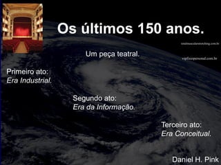 vipfisiopersonal.com.br
totalmuscularstretching.com.br
Os últimos 150 anos.
Um peça teatral.
Primeiro ato:
Era Industrial.
Segundo ato:
Era da Informação.
Terceiro ato:
Era Conceitual.
Daniel H. Pink
 
