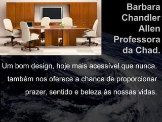 totalmuscularstretching.com.br
vipfisiopersonal.com.br
Barbara
Chandler
Allen
Professora
da Chad.
Um bom design, hoje mais acessível que nunca,
também nos oferece a chance de proporcionar
prazer, sentido e beleza às nossas vidas.
 