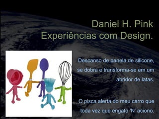 totalmuscularstretching.com.br
vipfisiopersonal.com.br
Descanso de panela de silicone,
se dobra e transforma-se em um
abridor de latas.
O pisca alerta do meu carro que
toda vez que engato ‘N’ aciono.
Daniel H. Pink
Experiências com Design.
 