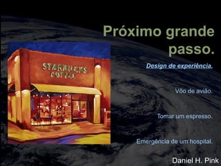 totalmuscularstretching.com.br
vipfisiopersonal.com.br
Próximo grande
passo.
Design de experiência.
Vôo de avião.
Tomar um espresso.
Emergência de um hospital.
Daniel H. Pink
 