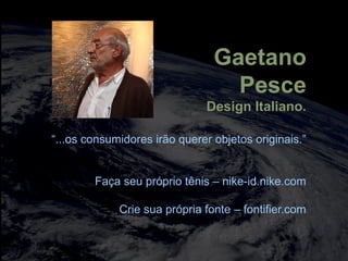 totalmuscularstretching.com.br
vipfisiopersonal.com.br
Gaetano
Pesce
Design Italiano.
“...os consumidores irão querer objetos originais.”
Faça seu próprio tênis – nike-id.nike.com
Crie sua própria fonte – fontifier.com
 