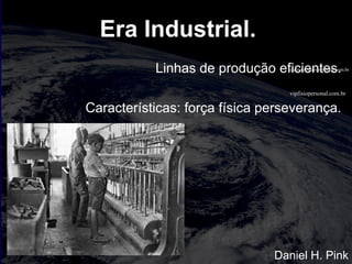 vipfisiopersonal.com.br
totalmuscularstretching.com.br
Era Industrial.
Linhas de produção eficientes.
Características: força física perseverança.
Daniel H. Pink
 