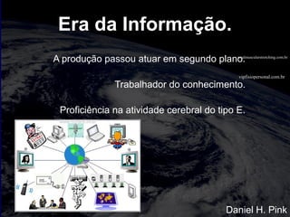vipfisiopersonal.com.br
totalmuscularstretching.com.br
Era da Informação.
A produção passou atuar em segundo plano.
Trabalhador do conhecimento.
Proficiência na atividade cerebral do tipo E.
Daniel H. Pink
 