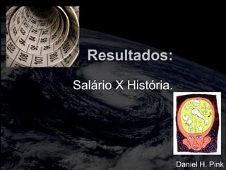 totalmuscularstretching.com.br
vipfisiopersonal.com.brResultados:
Salário X História.
Daniel H. Pink
 