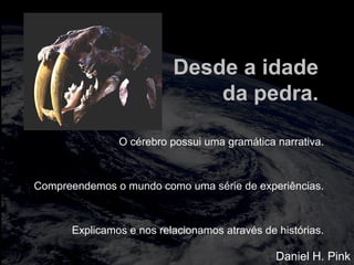 totalmuscularstretching.com.br
vipfisiopersonal.com.br
Desde a idade
da pedra.
O cérebro possui uma gramática narrativa.
Compreendemos o mundo como uma série de experiências.
Explicamos e nos relacionamos através de histórias.
Daniel H. Pink
 
