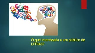 O que interessaria a um público de
LETRAS?
 