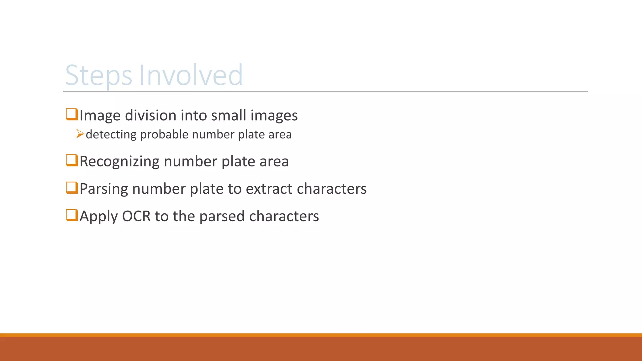 Steps Involved
Image division into small images
detecting probable number plate area
Recognizing number plate area
Parsing number plate to extract characters
Apply OCR to the parsed characters
 