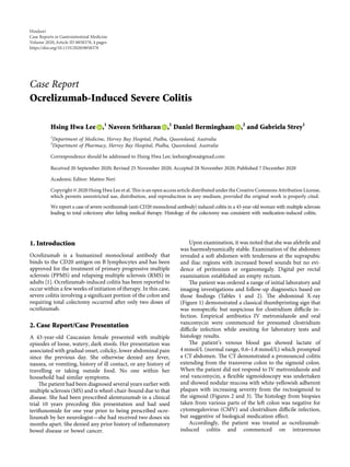 Case Report
Ocrelizumab-Induced Severe Colitis
Hsing Hwa Lee ,1
Naveen Sritharan ,1
Daniel Bermingham ,2
and Gabriela Strey1
1
Department of Medicine, Hervey Bay Hospital, Pialba, Queensland, Australia
2
Department of Pharmacy, Hervey Bay Hospital, Pialba, Queensland, Australia
Correspondence should be addressed to Hsing Hwa Lee; leehsinghwa@gmail.com
Received 20 September 2020; Revised 25 November 2020; Accepted 28 November 2020; Published 7 December 2020
Academic Editor: Matteo Neri
Copyright © 2020 Hsing Hwa Lee et al. This is an open access article distributed under the Creative Commons Attribution License,
which permits unrestricted use, distribution, and reproduction in any medium, provided the original work is properly cited.
We report a case of severe ocrelizumab (anti-CD20 monoclonal antibody) induced colitis in a 43-year-old woman with multiple sclerosis
leading to total colectomy after failing medical therapy. Histology of the colectomy was consistent with medication-induced colitis.
1. Introduction
Ocrelizumab is a humanized monoclonal antibody that
binds to the CD20 antigen on B lymphocytes and has been
approved for the treatment of primary progressive multiple
sclerosis (PPMS) and relapsing multiple sclerosis (RMS) in
adults [1]. Ocrelizumab-induced colitis has been reported to
occur within a few weeks of initiation of therapy. In this case,
severe colitis involving a signiﬁcant portion of the colon and
requiring total colectomy occurred after only two doses of
ocrelizumab.
2. Case Report/Case Presentation
A 43-year-old Caucasian female presented with multiple
episodes of loose, watery, dark stools. Her presentation was
associated with gradual onset, colicky, lower abdominal pain
since the previous day. She otherwise denied any fever,
nausea, or vomiting, history of ill contact, or any history of
travelling or taking outside food. No one within her
household had similar symptoms.
The patient had been diagnosed several years earlier with
multiple sclerosis (MS) and is wheel-chair-bound due to that
disease. She had been prescribed alemtuzumab in a clinical
trial 10 years preceding this presentation and had used
teriﬂunomide for one year prior to being prescribed ocre-
lizumab by her neurologist—she had received two doses six
months apart. She denied any prior history of inﬂammatory
bowel disease or bowel cancer.
Upon examination, it was noted that she was afebrile and
was haemodynamically stable. Examination of the abdomen
revealed a soft abdomen with tenderness at the suprapubic
and iliac regions with increased bowel sounds but no evi-
dence of peritonism or organomegaly. Digital per rectal
examination established an empty rectum.
The patient was ordered a range of initial laboratory and
imaging investigations and follow-up diagnostics based on
those ﬁndings (Tables 1 and 2). The abdominal X-ray
(Figure 1) demonstrated a classical thumbprinting sign that
was nonspeciﬁc but suspicious for clostridium diﬃcile in-
fection. Empirical antibiotics IV metronidazole and oral
vancomycin were commenced for presumed clostridium
diﬃcile infection while awaiting for laboratory tests and
histology results.
The patient’s venous blood gas showed lactate of
4 mmol/L (normal range, 0.6–1.8 mmol/L) which prompted
a CT abdomen. The CT demonstrated a pronounced colitis
extending from the transverse colon to the sigmoid colon.
When the patient did not respond to IV metronidazole and
oral vancomycin, a ﬂexible sigmoidoscopy was undertaken
and showed nodular mucosa with white-yellowish adherent
plaques with increasing severity from the rectosigmoid to
the sigmoid (Figures 2 and 3). The histology from biopsies
taken from various parts of the left colon was negative for
cytomegalovirus (CMV) and clostridium diﬃcile infection,
but suggestive of biological medication eﬀect.
Accordingly, the patient was treated as ocrelizumab-
induced colitis and commenced on intravenous
Hindawi
Case Reports in Gastrointestinal Medicine
Volume 2020,Article ID 8858378, 4 pages
https://doi.org/10.1155/2020/8858378
 