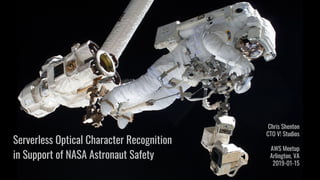 Serverless Optical Character Recognition
in Support of NASA Astronaut Safety
Chris Shenton
CTO V! Studios
AWS Meetup
Arlington, VA
2019-01-15
 