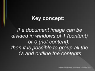 Key concept:

   If a document image can be
divided in windows of 1 (content)
         or 0 (not content),
then it is poss...