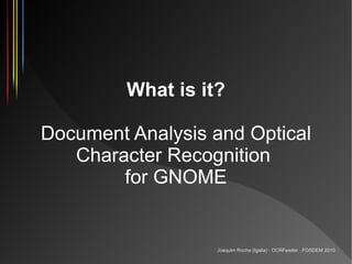 What is it?

Document Analysis and Optical
   Character Recognition
        for GNOME


                   Joaquim Rocha (...