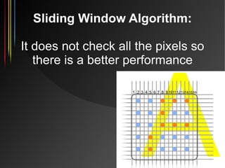 Sliding Window Algorithm:

It does not check all the pixels so
   there is a better performance




                      ...