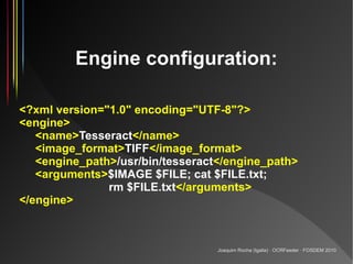 Engine configuration:

<?xml version="1.0" encoding="UTF-8"?>
<engine>
   <name>Tesseract</name>
   <image_format>TIFF</im...