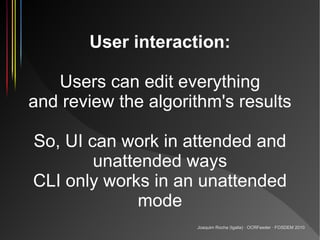 User interaction:

   Users can edit everything
and review the algorithm's results

So, UI can work in attended and
      ...