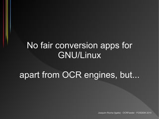 No fair conversion apps for
          GNU/Linux

apart from OCR engines, but...



                   Joaquim Rocha (Igali...