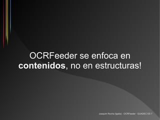 OCRFeeder se enfoca en
contenidos, no en estructuras!




                   Joaquim Rocha (Igalia) · OCRFeeder · GUADEC ES 7
 