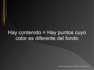 Hay contenido = Hay puntos cuyo
  color es diferente del fondo




                   Joaquim Rocha (Igalia) · OCRFeeder · GUADEC ES 7
 
