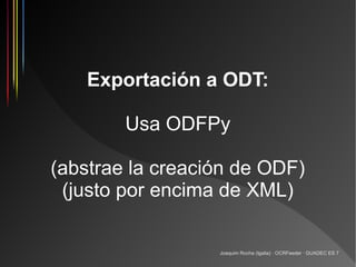 Exportación a ODT:

        Usa ODFPy

(abstrae la creación de ODF)
 (justo por encima de XML)

                  Joaquim Rocha (Igalia) · OCRFeeder · GUADEC ES 7
 