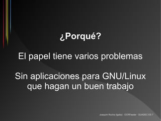 ¿Porqué?

El papel tiene varios problemas

Sin aplicaciones para GNU/Linux
   que hagan un buen trabajo

                    Joaquim Rocha (Igalia) · OCRFeeder · GUADEC ES 7
 