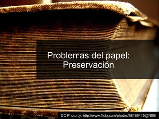 Problemas del papel:
   Preservación




                        Joaquim Rocha (Igalia) · OCRFeeder · GUADEC ES 7
   CC Photo by: http://www.flickr.com/photos/98469445@N00/
 