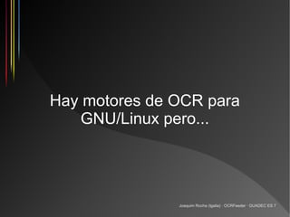 Hay motores de OCR para
    GNU/Linux pero...




               Joaquim Rocha (Igalia) · OCRFeeder · GUADEC ES 7
 