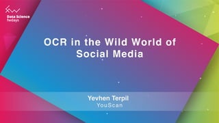 OCR in the Wild World of
Social Media
Yevhen Terpil
YouScan
 