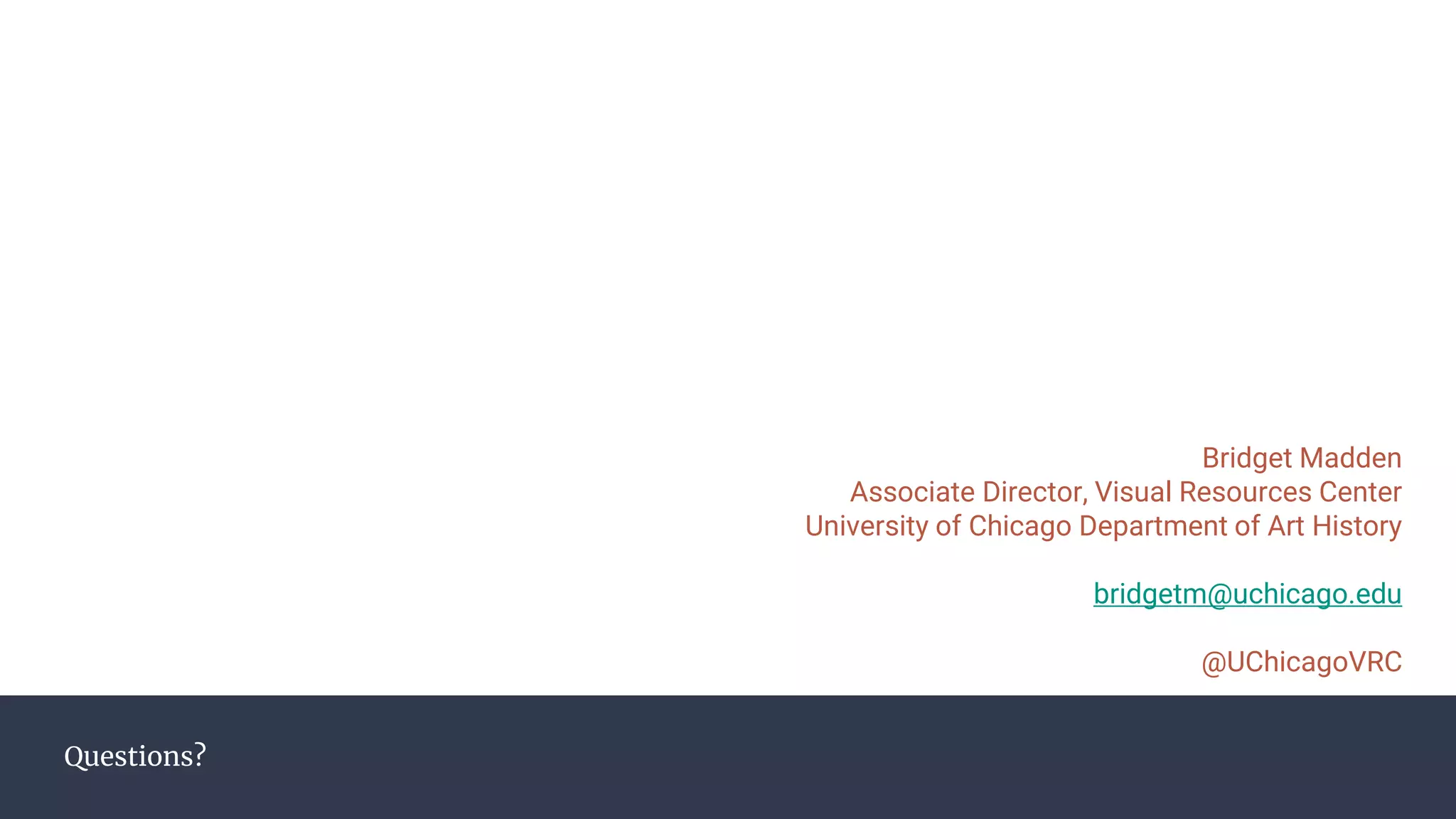 Questions?
Bridget Madden
Associate Director, Visual Resources Center
University of Chicago Department of Art History
bridgetm@uchicago.edu
@UChicagoVRC
 