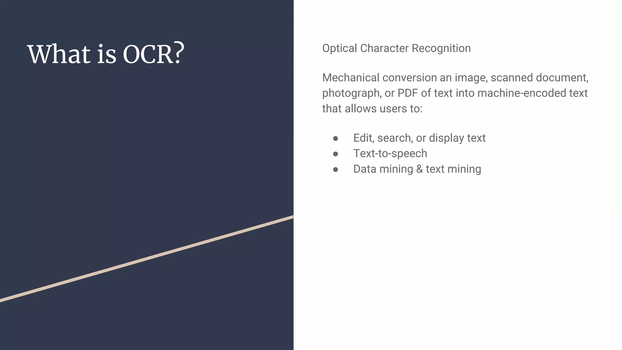What is OCR? Optical Character Recognition
Mechanical conversion an image, scanned document,
photograph, or PDF of text into machine-encoded text
that allows users to:
● Edit, search, or display text
● Text-to-speech
● Data mining & text mining
 